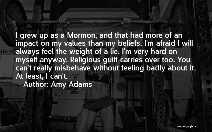 Amy Adams Quotes: I Grew Up As A Mormon, And That Had More Of An Impact On My Values Than My Beliefs. I'm