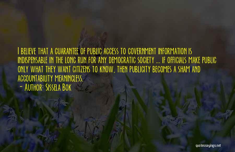Sissela Bok Quotes: I Believe That A Guarantee Of Public Access To Government Information Is Indispensable In The Long Run For Any Democratic