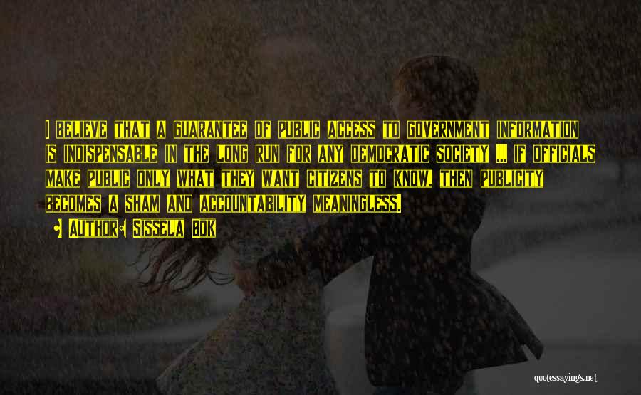 Sissela Bok Quotes: I Believe That A Guarantee Of Public Access To Government Information Is Indispensable In The Long Run For Any Democratic
