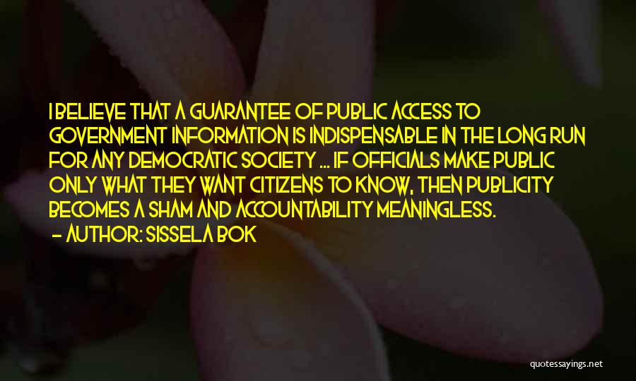 Sissela Bok Quotes: I Believe That A Guarantee Of Public Access To Government Information Is Indispensable In The Long Run For Any Democratic
