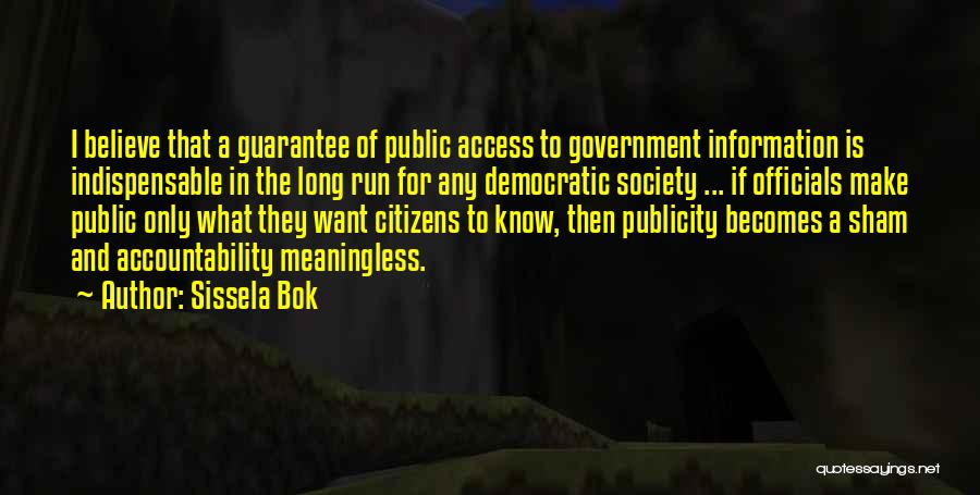 Sissela Bok Quotes: I Believe That A Guarantee Of Public Access To Government Information Is Indispensable In The Long Run For Any Democratic
