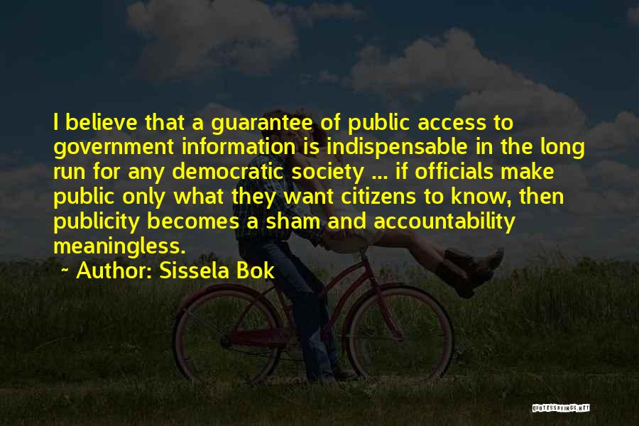 Sissela Bok Quotes: I Believe That A Guarantee Of Public Access To Government Information Is Indispensable In The Long Run For Any Democratic