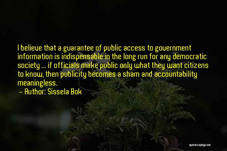 Sissela Bok Quotes: I Believe That A Guarantee Of Public Access To Government Information Is Indispensable In The Long Run For Any Democratic