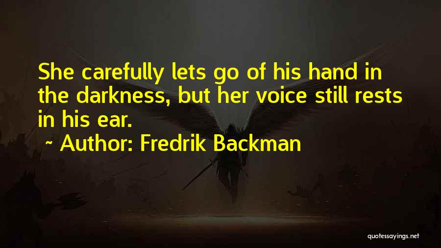 Fredrik Backman Quotes: She Carefully Lets Go Of His Hand In The Darkness, But Her Voice Still Rests In His Ear.