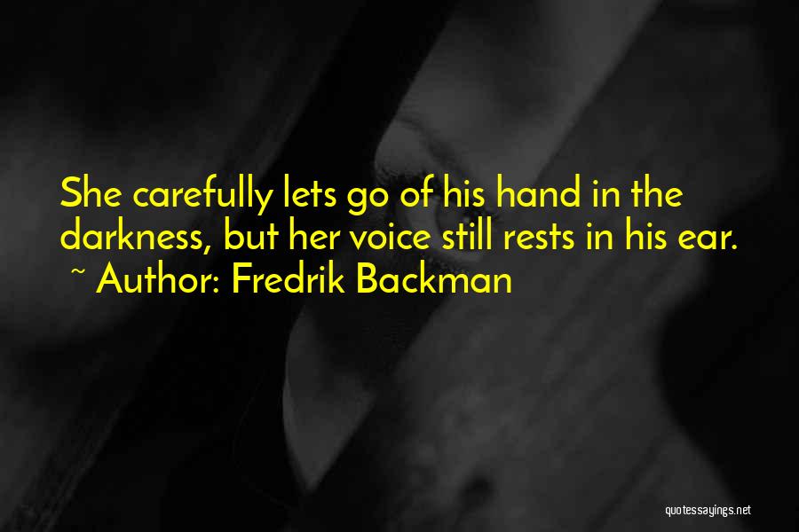 Fredrik Backman Quotes: She Carefully Lets Go Of His Hand In The Darkness, But Her Voice Still Rests In His Ear.
