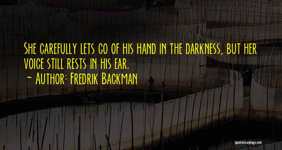 Fredrik Backman Quotes: She Carefully Lets Go Of His Hand In The Darkness, But Her Voice Still Rests In His Ear.
