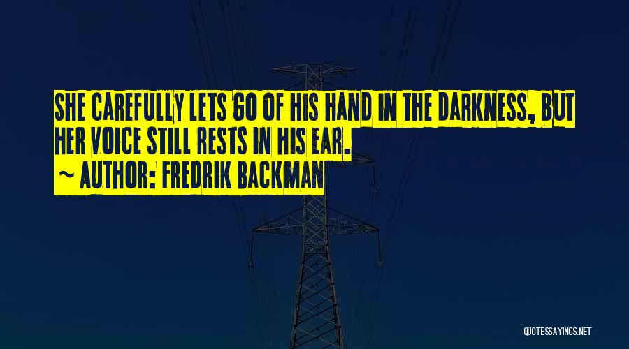 Fredrik Backman Quotes: She Carefully Lets Go Of His Hand In The Darkness, But Her Voice Still Rests In His Ear.