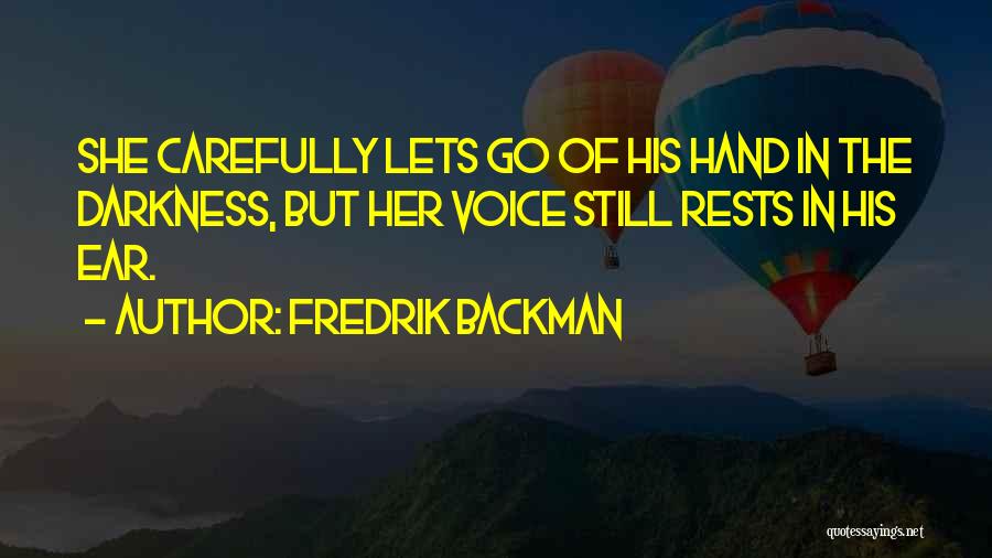 Fredrik Backman Quotes: She Carefully Lets Go Of His Hand In The Darkness, But Her Voice Still Rests In His Ear.