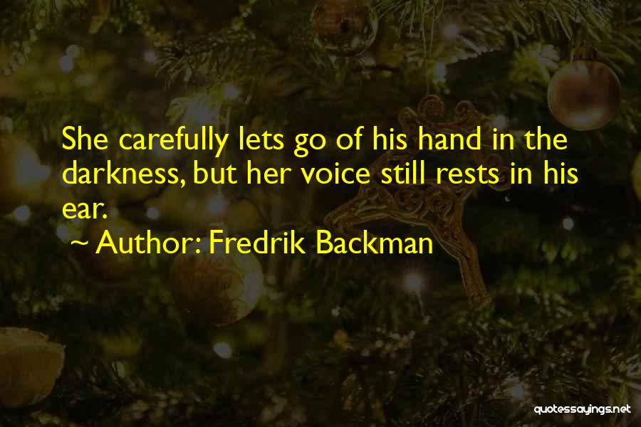 Fredrik Backman Quotes: She Carefully Lets Go Of His Hand In The Darkness, But Her Voice Still Rests In His Ear.