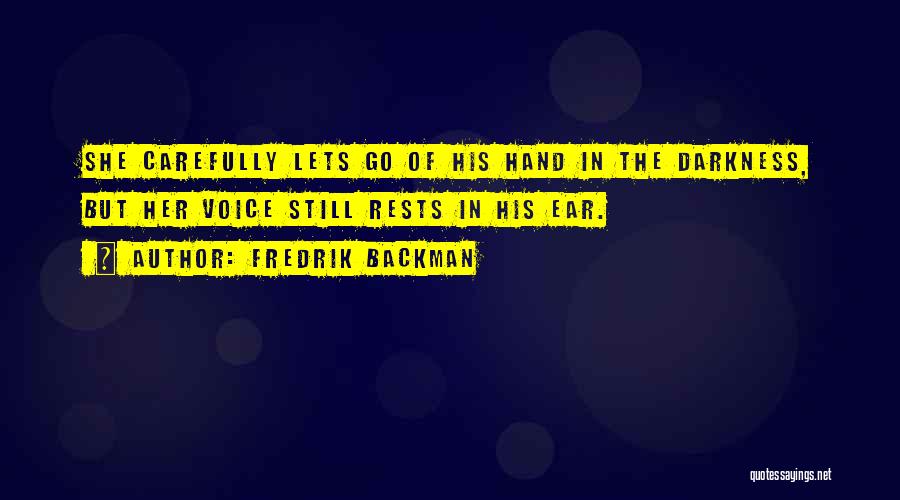 Fredrik Backman Quotes: She Carefully Lets Go Of His Hand In The Darkness, But Her Voice Still Rests In His Ear.