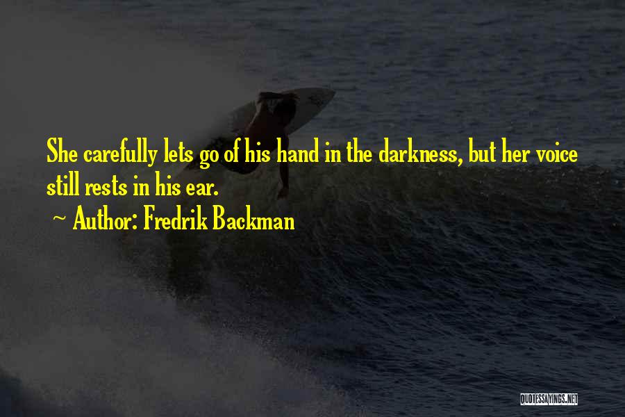 Fredrik Backman Quotes: She Carefully Lets Go Of His Hand In The Darkness, But Her Voice Still Rests In His Ear.