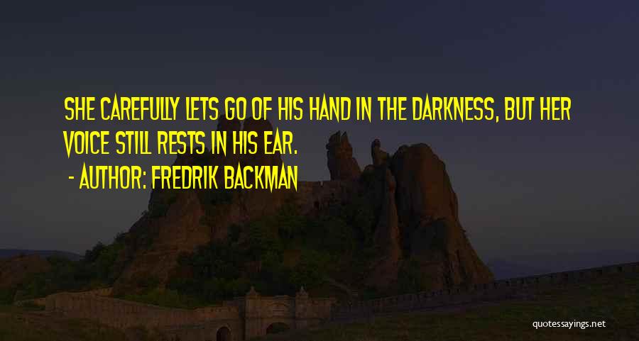 Fredrik Backman Quotes: She Carefully Lets Go Of His Hand In The Darkness, But Her Voice Still Rests In His Ear.