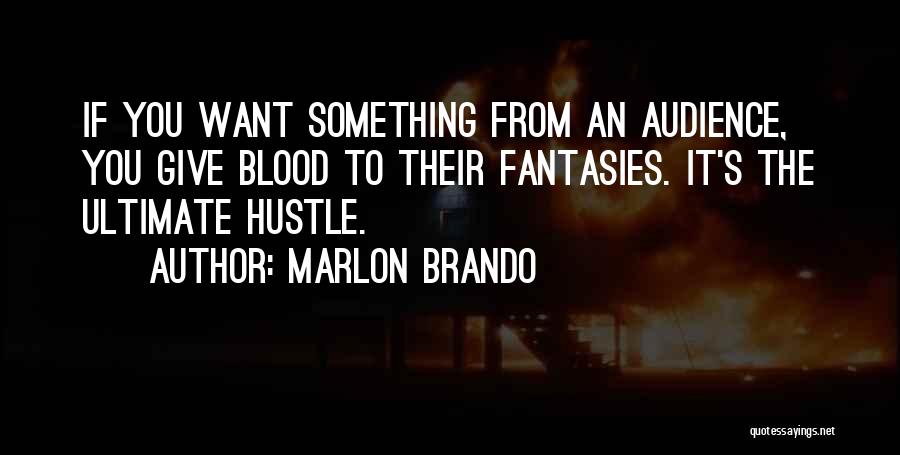 Marlon Brando Quotes: If You Want Something From An Audience, You Give Blood To Their Fantasies. It's The Ultimate Hustle.