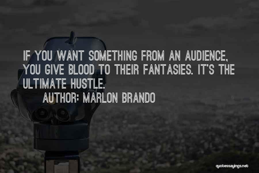 Marlon Brando Quotes: If You Want Something From An Audience, You Give Blood To Their Fantasies. It's The Ultimate Hustle.