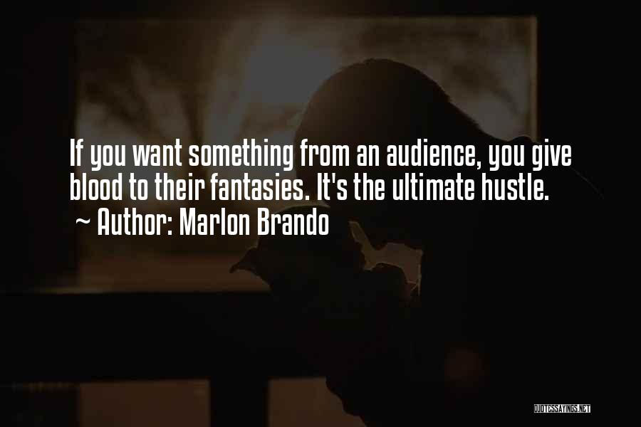 Marlon Brando Quotes: If You Want Something From An Audience, You Give Blood To Their Fantasies. It's The Ultimate Hustle.