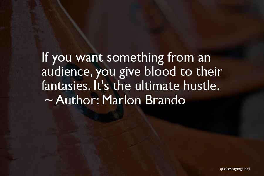 Marlon Brando Quotes: If You Want Something From An Audience, You Give Blood To Their Fantasies. It's The Ultimate Hustle.