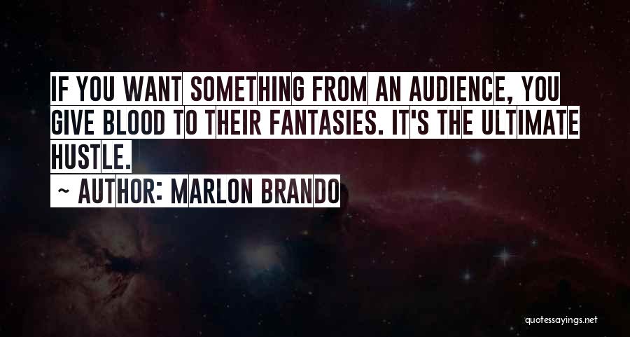 Marlon Brando Quotes: If You Want Something From An Audience, You Give Blood To Their Fantasies. It's The Ultimate Hustle.