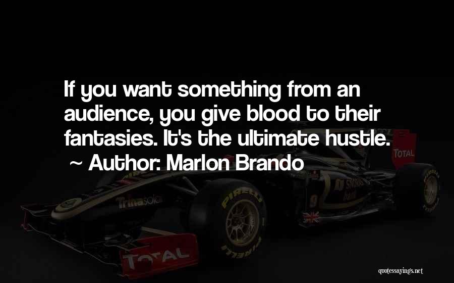 Marlon Brando Quotes: If You Want Something From An Audience, You Give Blood To Their Fantasies. It's The Ultimate Hustle.