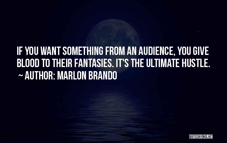 Marlon Brando Quotes: If You Want Something From An Audience, You Give Blood To Their Fantasies. It's The Ultimate Hustle.