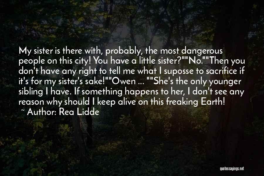 Rea Lidde Quotes: My Sister Is There With, Probably, The Most Dangerous People On This City! You Have A Little Sister?no.then You Don't