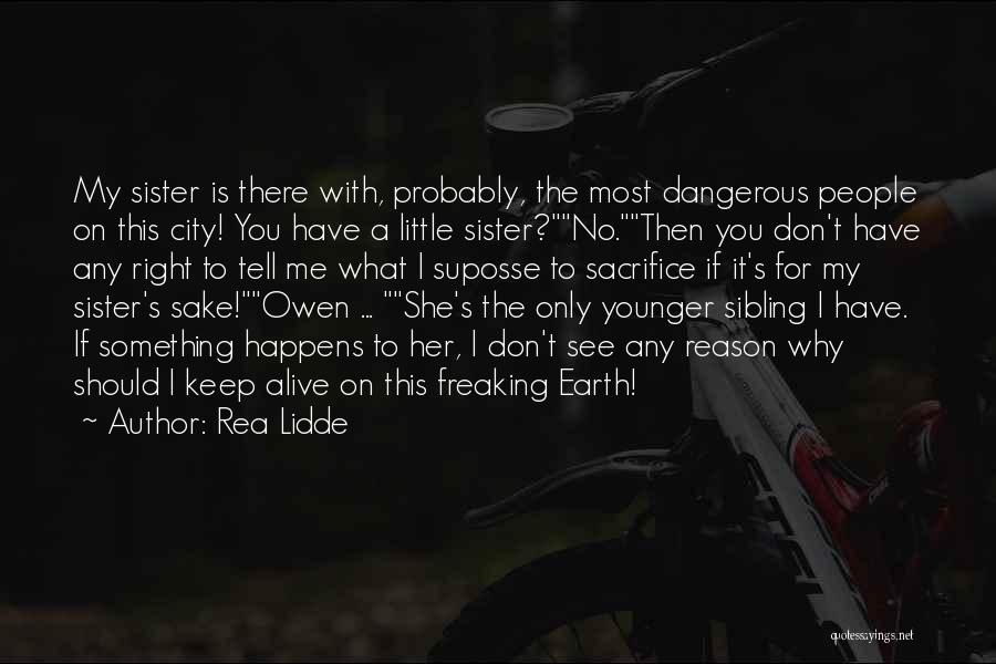 Rea Lidde Quotes: My Sister Is There With, Probably, The Most Dangerous People On This City! You Have A Little Sister?no.then You Don't