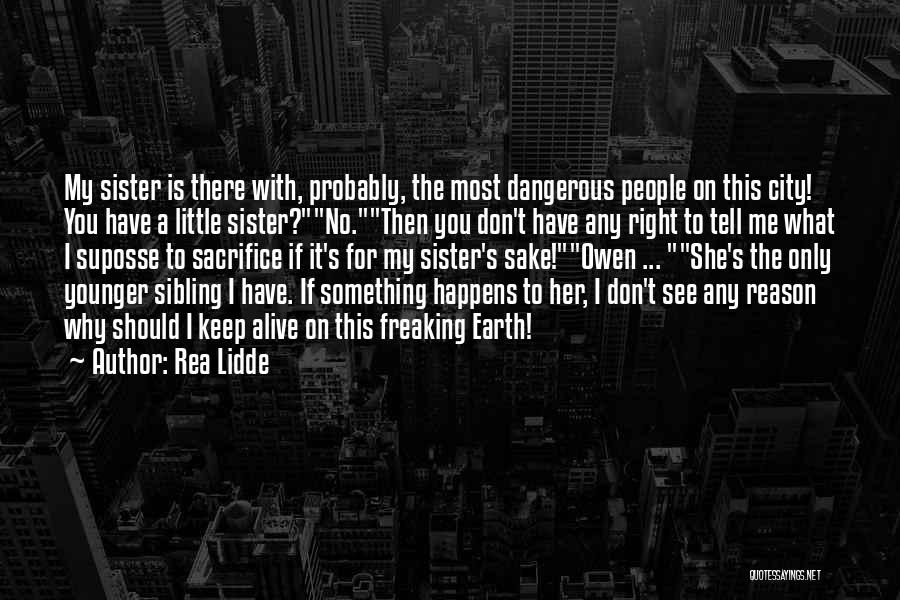 Rea Lidde Quotes: My Sister Is There With, Probably, The Most Dangerous People On This City! You Have A Little Sister?no.then You Don't