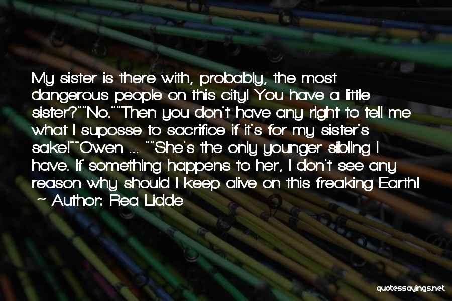 Rea Lidde Quotes: My Sister Is There With, Probably, The Most Dangerous People On This City! You Have A Little Sister?no.then You Don't