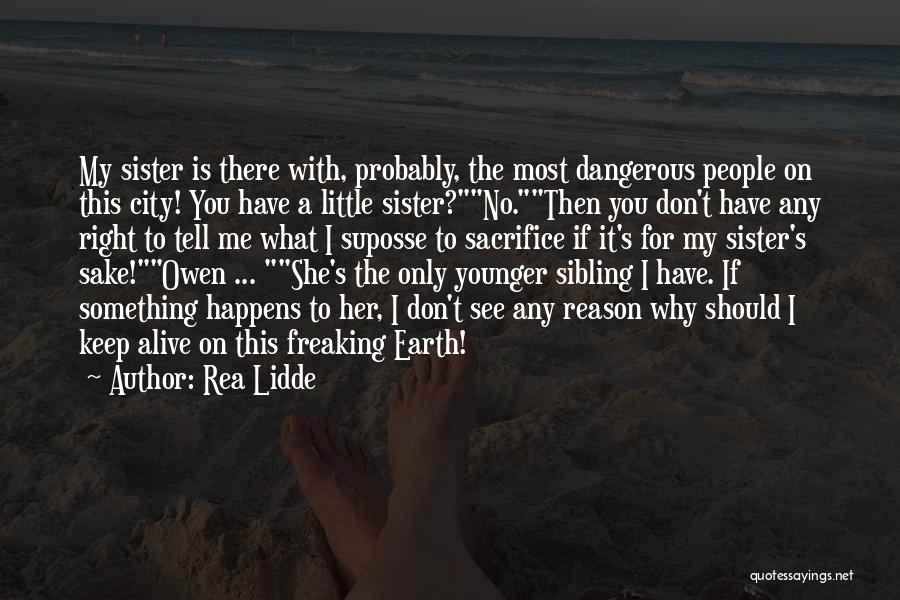 Rea Lidde Quotes: My Sister Is There With, Probably, The Most Dangerous People On This City! You Have A Little Sister?no.then You Don't