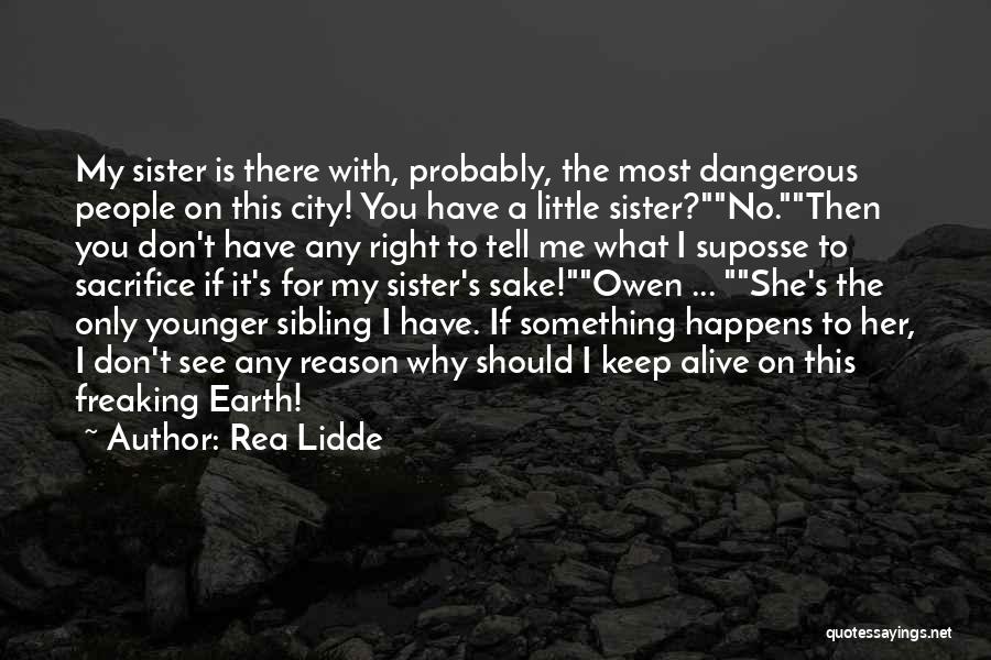 Rea Lidde Quotes: My Sister Is There With, Probably, The Most Dangerous People On This City! You Have A Little Sister?no.then You Don't
