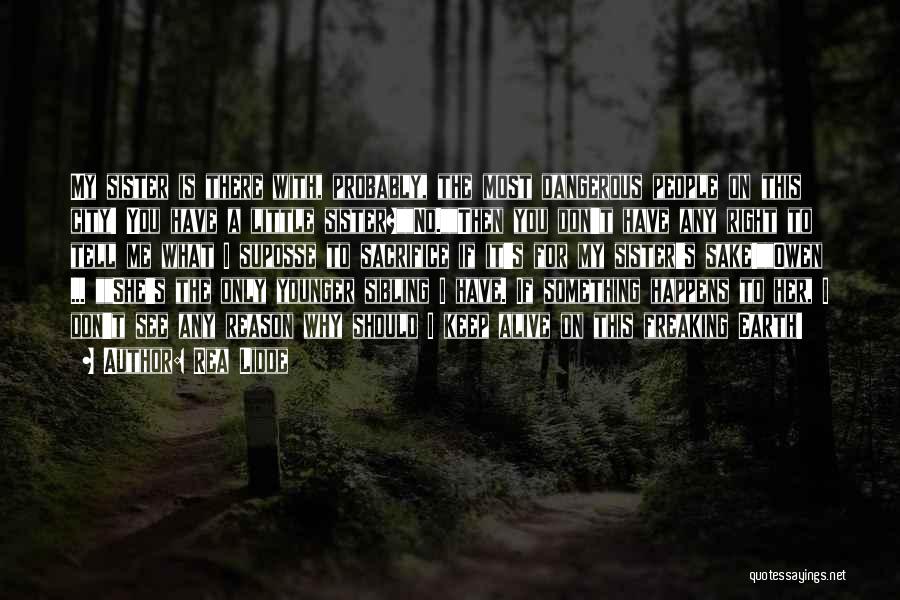 Rea Lidde Quotes: My Sister Is There With, Probably, The Most Dangerous People On This City! You Have A Little Sister?no.then You Don't
