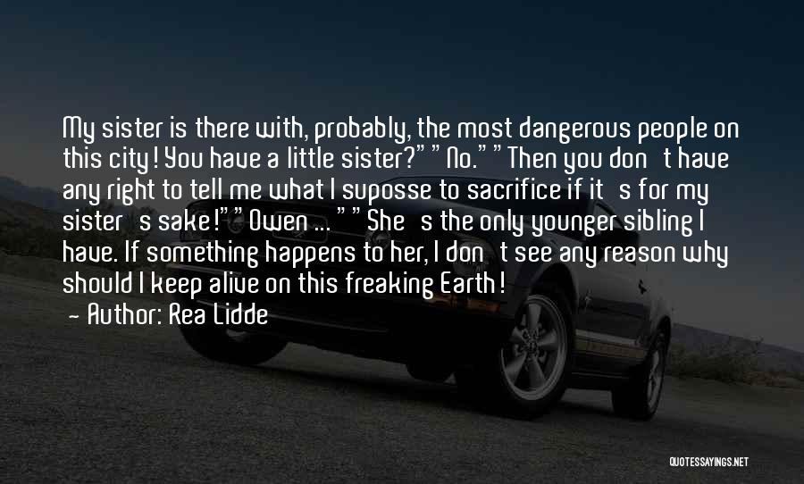 Rea Lidde Quotes: My Sister Is There With, Probably, The Most Dangerous People On This City! You Have A Little Sister?no.then You Don't