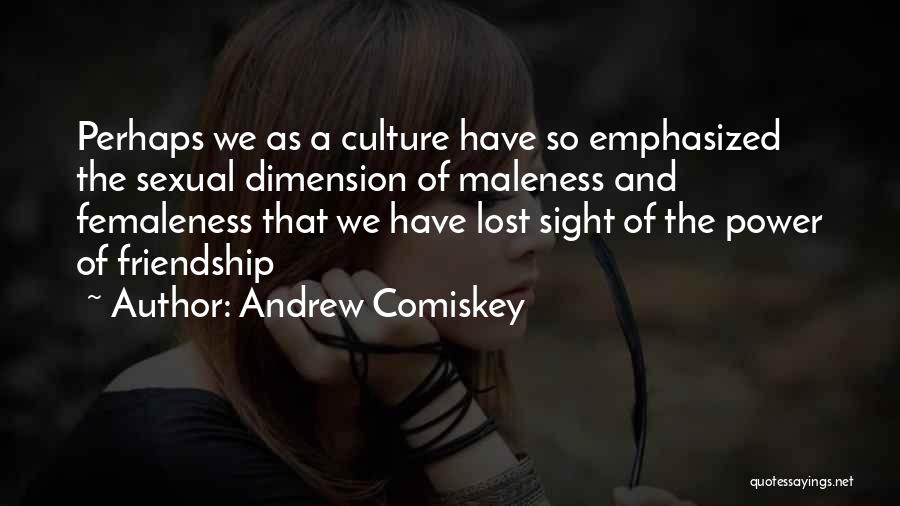 Andrew Comiskey Quotes: Perhaps We As A Culture Have So Emphasized The Sexual Dimension Of Maleness And Femaleness That We Have Lost Sight