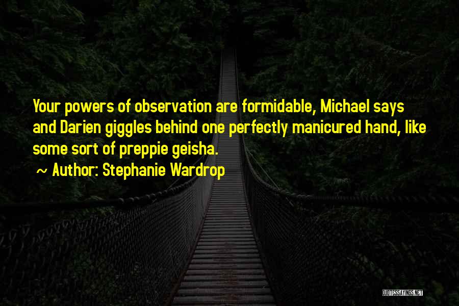 Stephanie Wardrop Quotes: Your Powers Of Observation Are Formidable, Michael Says And Darien Giggles Behind One Perfectly Manicured Hand, Like Some Sort Of