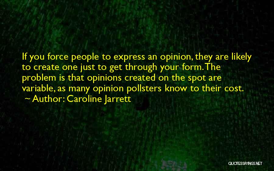 Caroline Jarrett Quotes: If You Force People To Express An Opinion, They Are Likely To Create One Just To Get Through Your Form.