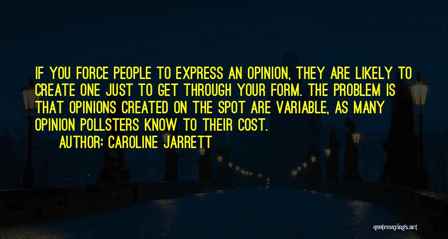 Caroline Jarrett Quotes: If You Force People To Express An Opinion, They Are Likely To Create One Just To Get Through Your Form.