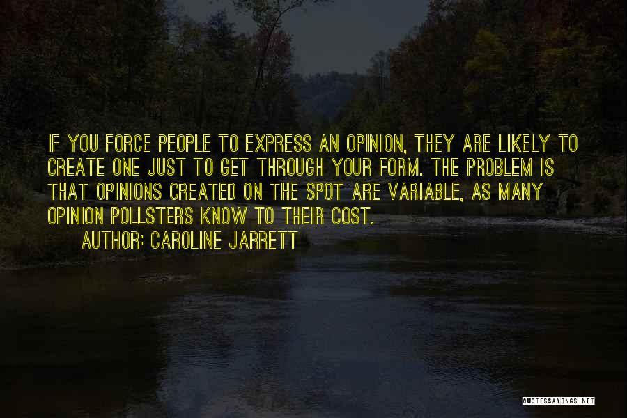 Caroline Jarrett Quotes: If You Force People To Express An Opinion, They Are Likely To Create One Just To Get Through Your Form.