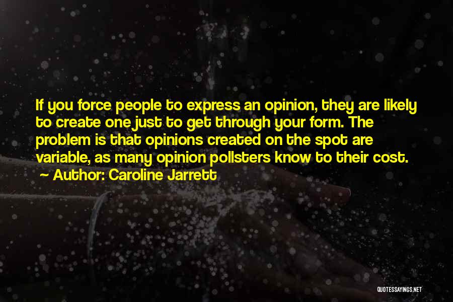 Caroline Jarrett Quotes: If You Force People To Express An Opinion, They Are Likely To Create One Just To Get Through Your Form.