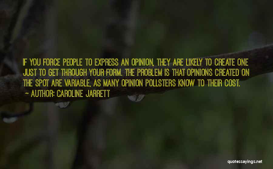 Caroline Jarrett Quotes: If You Force People To Express An Opinion, They Are Likely To Create One Just To Get Through Your Form.