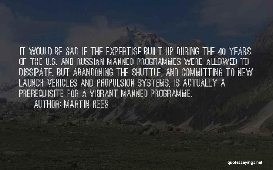 Martin Rees Quotes: It Would Be Sad If The Expertise Built Up During The 40 Years Of The U.s. And Russian Manned Programmes
