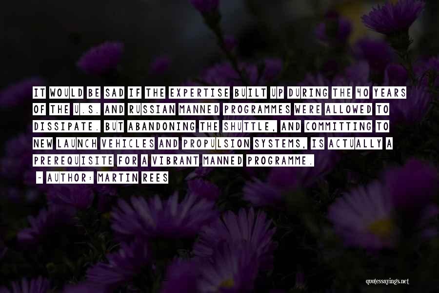 Martin Rees Quotes: It Would Be Sad If The Expertise Built Up During The 40 Years Of The U.s. And Russian Manned Programmes