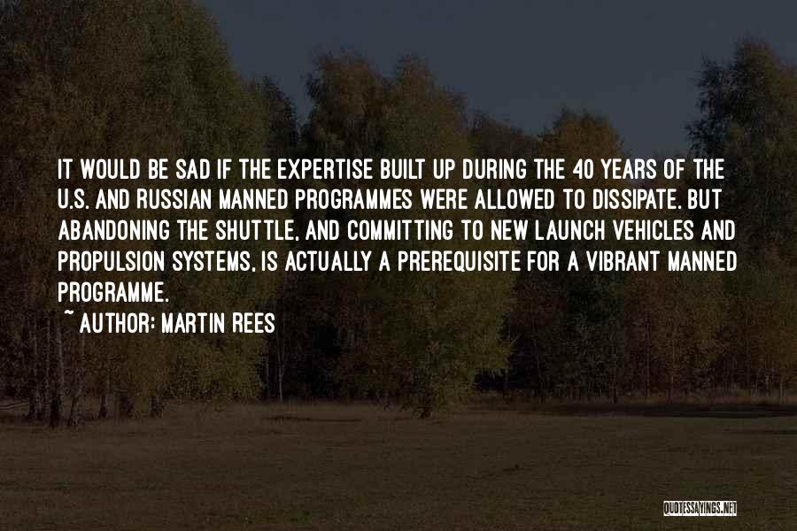 Martin Rees Quotes: It Would Be Sad If The Expertise Built Up During The 40 Years Of The U.s. And Russian Manned Programmes