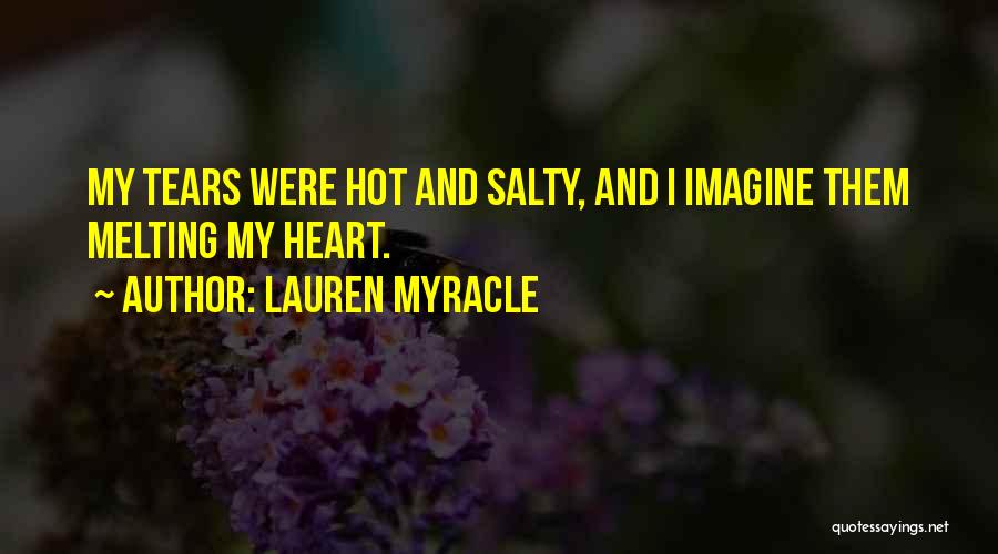 Lauren Myracle Quotes: My Tears Were Hot And Salty, And I Imagine Them Melting My Heart.
