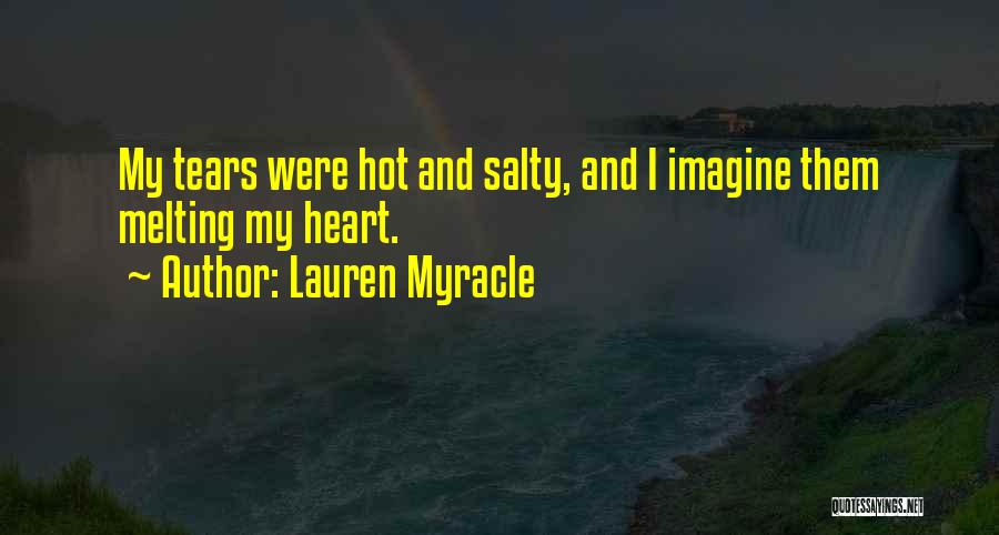 Lauren Myracle Quotes: My Tears Were Hot And Salty, And I Imagine Them Melting My Heart.