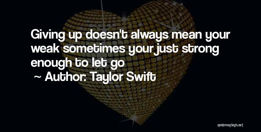 Taylor Swift Quotes: Giving Up Doesn't Always Mean Your Weak Sometimes Your Just Strong Enough To Let Go