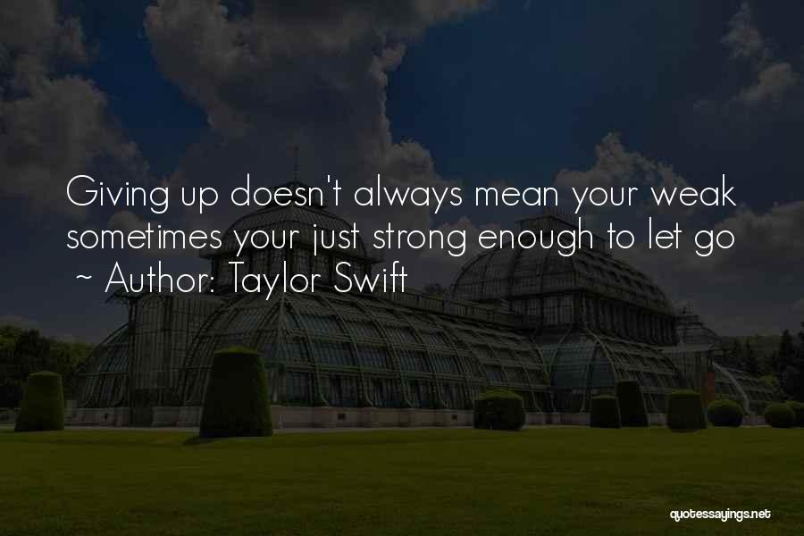 Taylor Swift Quotes: Giving Up Doesn't Always Mean Your Weak Sometimes Your Just Strong Enough To Let Go