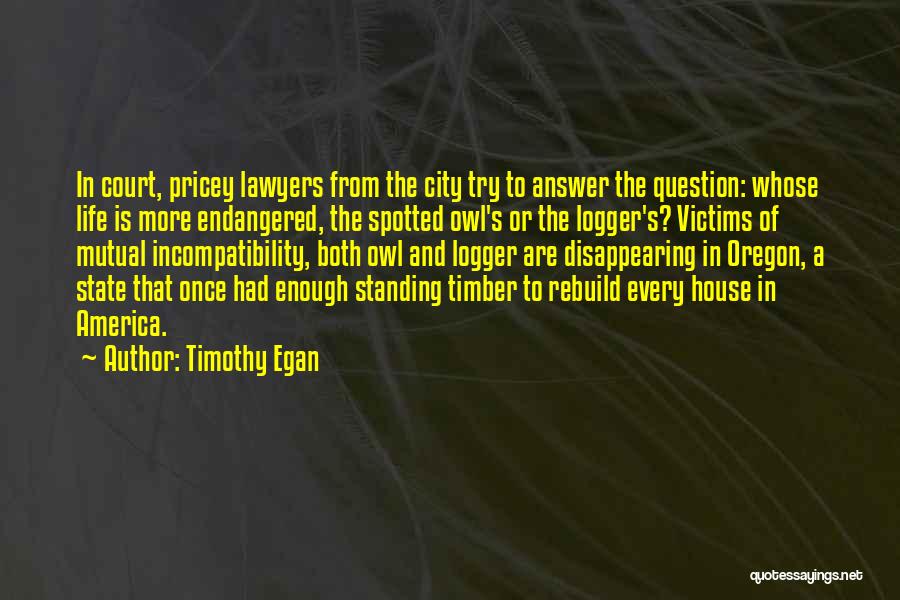 Timothy Egan Quotes: In Court, Pricey Lawyers From The City Try To Answer The Question: Whose Life Is More Endangered, The Spotted Owl's