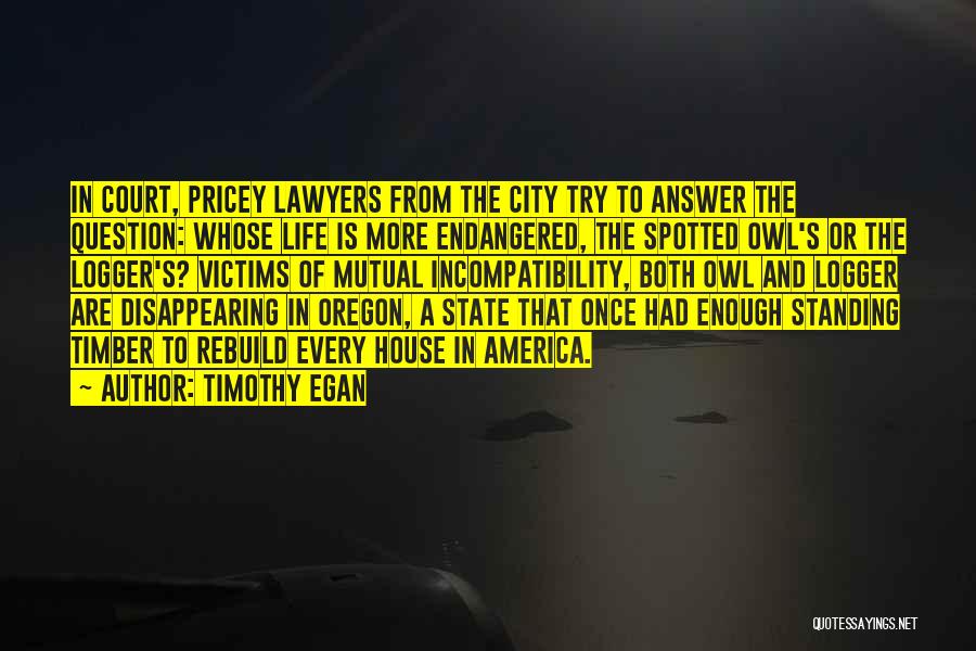 Timothy Egan Quotes: In Court, Pricey Lawyers From The City Try To Answer The Question: Whose Life Is More Endangered, The Spotted Owl's