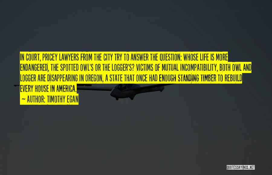 Timothy Egan Quotes: In Court, Pricey Lawyers From The City Try To Answer The Question: Whose Life Is More Endangered, The Spotted Owl's