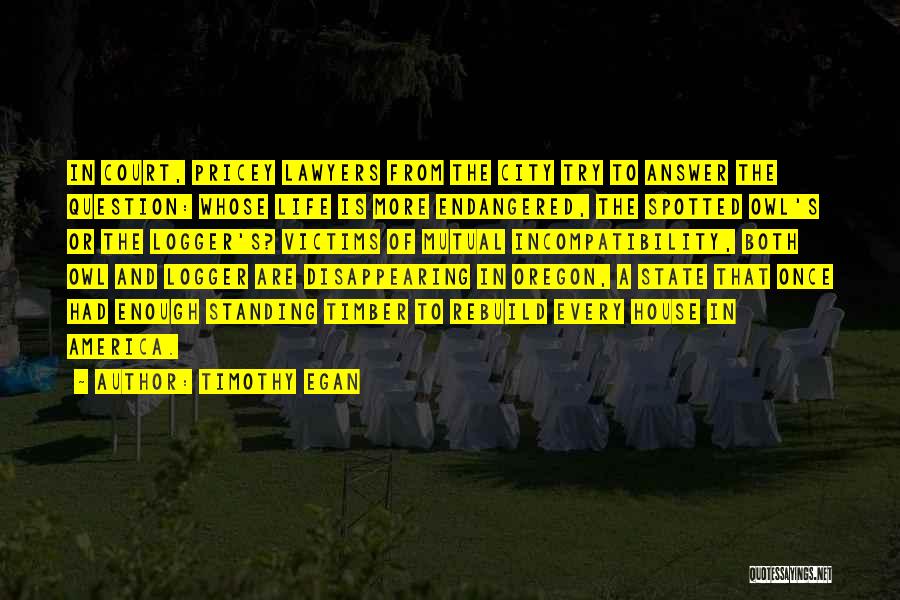 Timothy Egan Quotes: In Court, Pricey Lawyers From The City Try To Answer The Question: Whose Life Is More Endangered, The Spotted Owl's