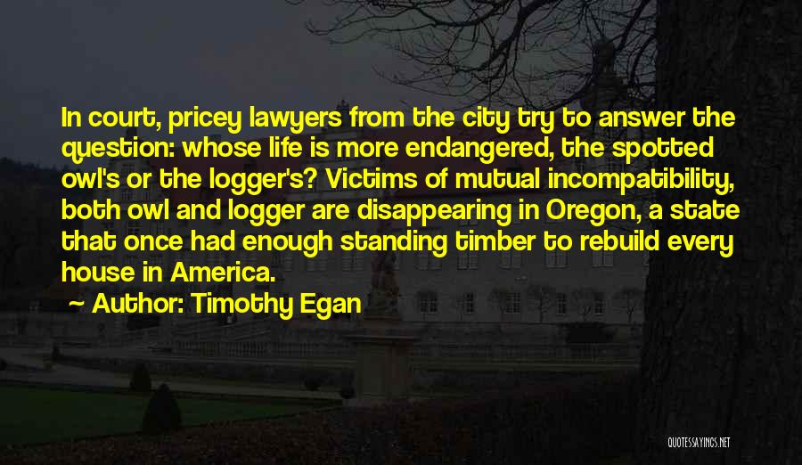 Timothy Egan Quotes: In Court, Pricey Lawyers From The City Try To Answer The Question: Whose Life Is More Endangered, The Spotted Owl's